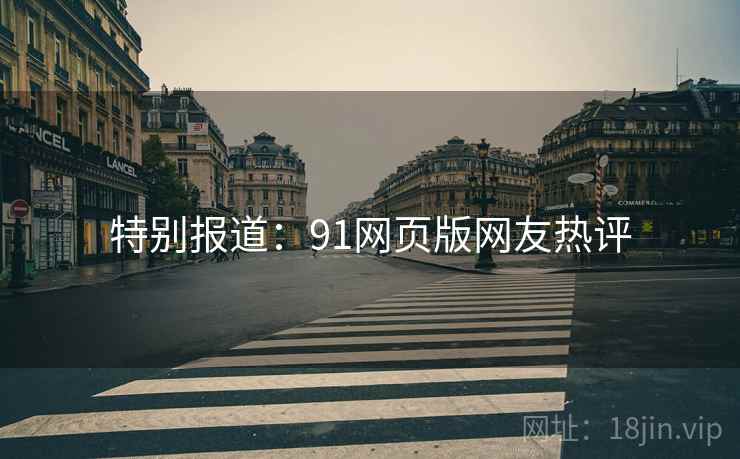 特别报道:91网页版网友热评 特别报道:91网页版网友热评