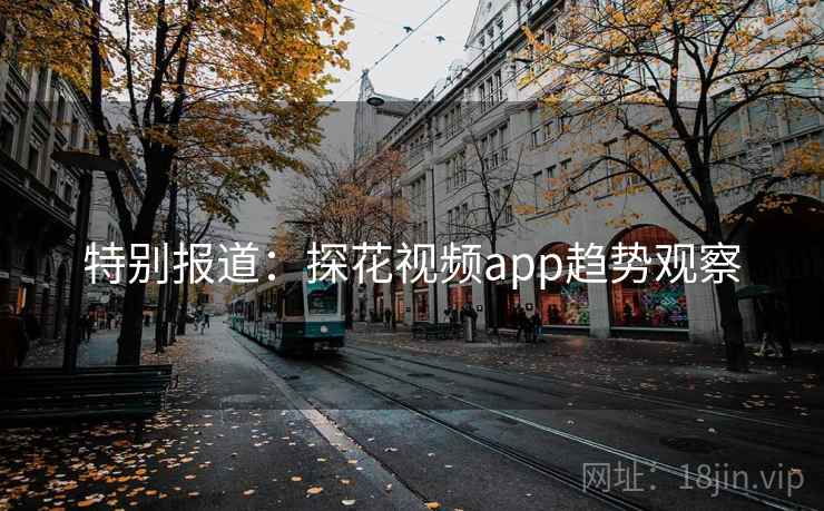 特别报道：探花视频app趋势观察