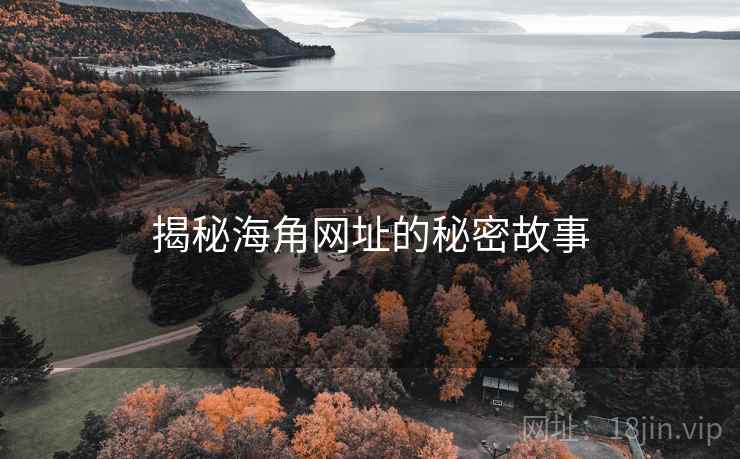 揭秘海角网址的秘密故事 揭秘海角网址的秘密故事