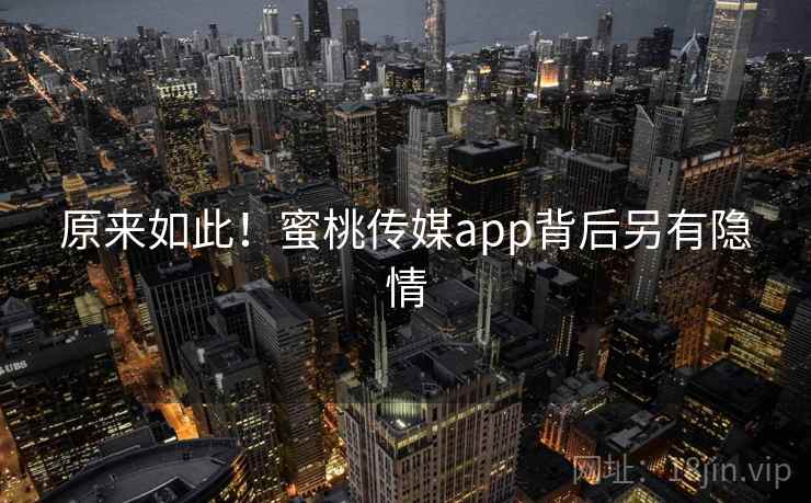 原来如此!蜜桃传媒app背后另有隐情 原来如此!蜜桃传媒app背后另有隐情