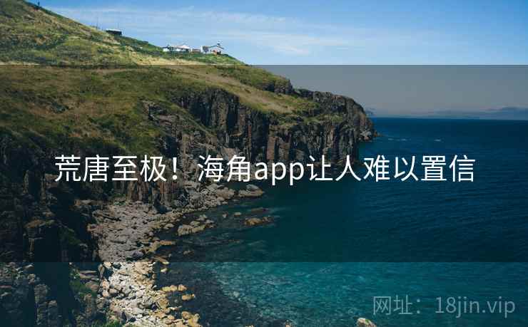 荒唐至极！海角app让人难以置信