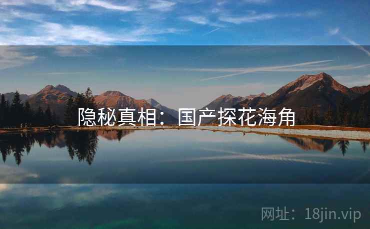 隐秘真相：国产探花海角