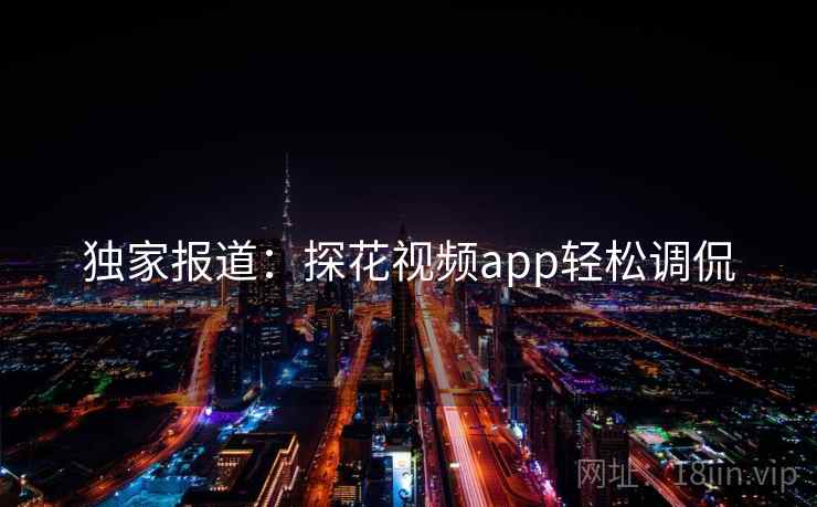 独家报道：探花视频app轻松调侃
