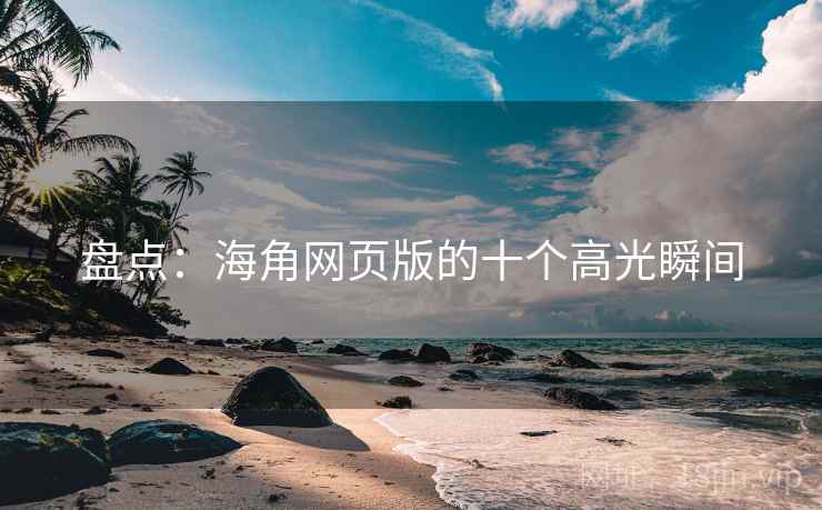 盘点：海角网页版的十个高光瞬间