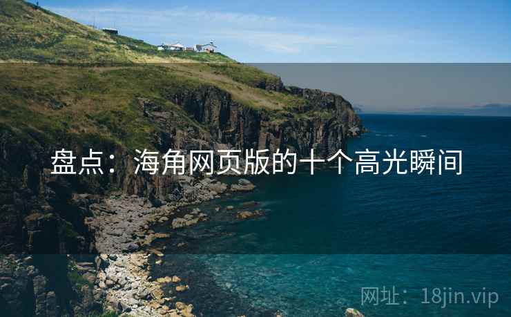 盘点:海角网页版的十个高光瞬间 盘点:海角网页版的十个高光瞬间