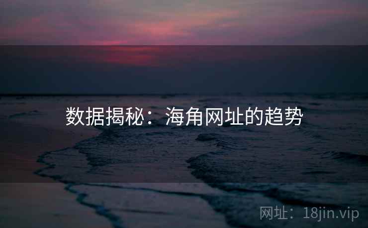 数据揭秘：海角网址的趋势