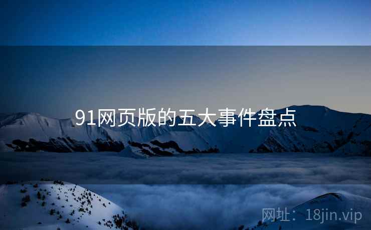 91网页版的五大事件盘点