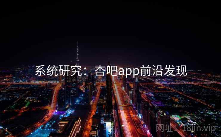 系统研究：杏吧app前沿发现