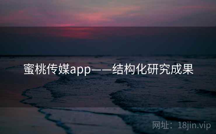 蜜桃传媒app——结构化研究成果