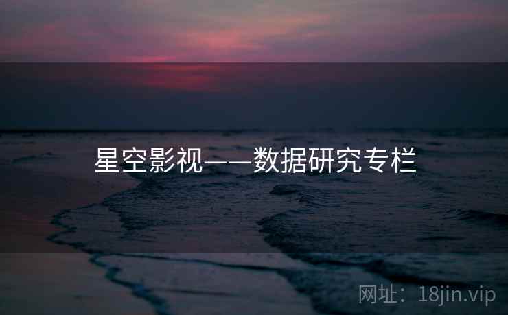 星空影视——数据研究专栏 星空影视——数据研究专栏
