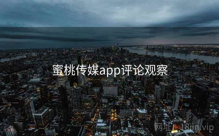 蜜桃传媒app评论观察