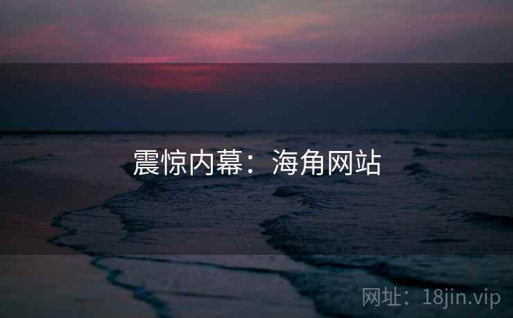 震惊内幕：海角网站