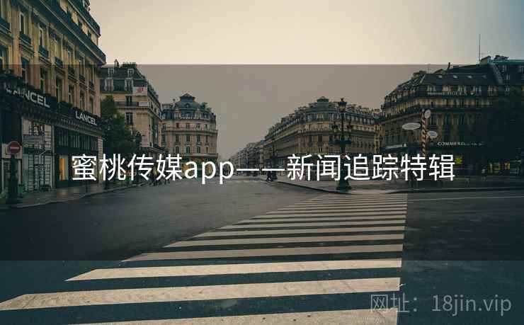 蜜桃传媒app——新闻追踪特辑