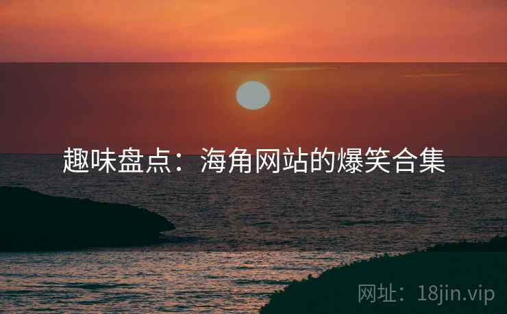 趣味盘点：海角网站的爆笑合集