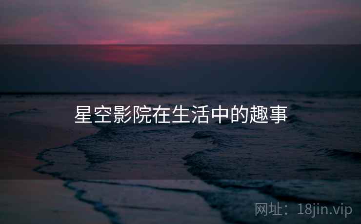 星空影院在生活中的趣事