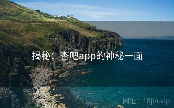 揭秘：杏吧app的神秘一面