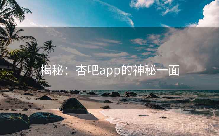 揭秘:杏吧app的神秘一面 揭秘:杏吧app的神秘一面