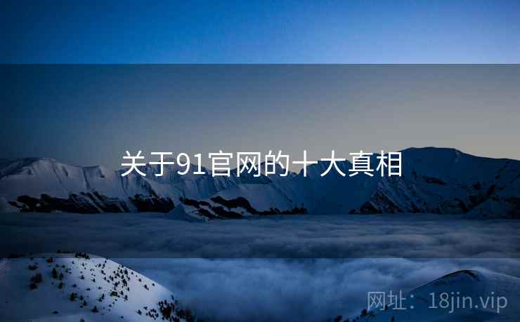 关于91官网的十大真相 关于91官网的十大真相
