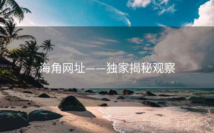 海角网址——独家揭秘观察 海角网址——独家揭秘观察