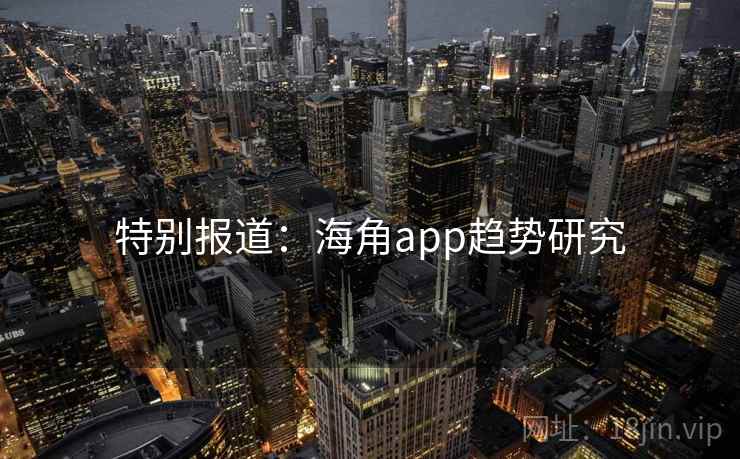 特别报道:海角app趋势研究 特别报道:海角app趋势研究